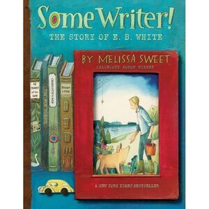 Some Writer!: The Story of E. B. White -- Melissa Sweet